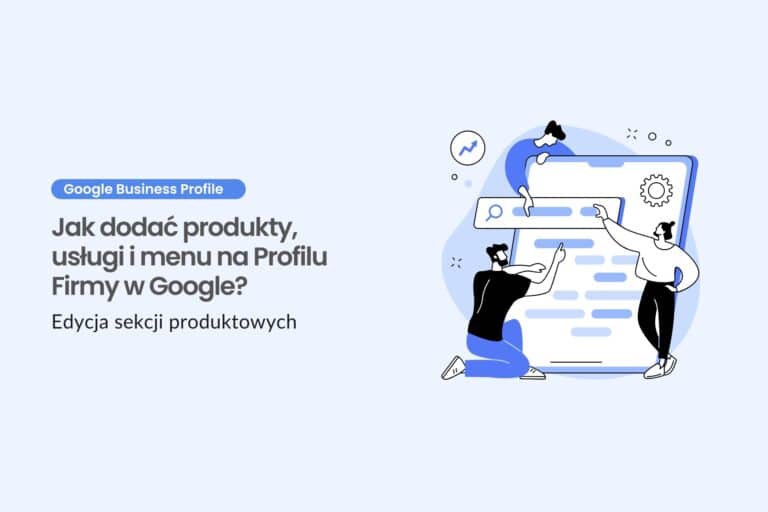 Jak dodać produkty, usługi i menu na Profilu Firmy w Google? Edycja sekcji produktowych