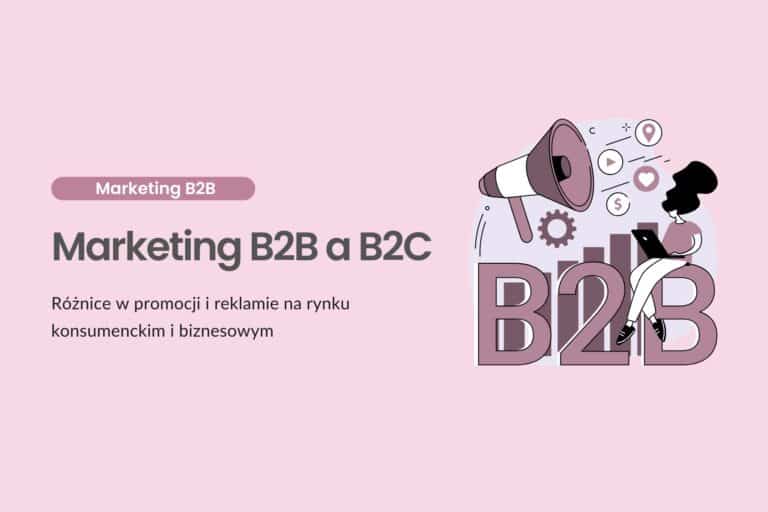 Marketing B2B a B2C - różnice w promocji i reklamie na rynku konsumenckim i biznesowym