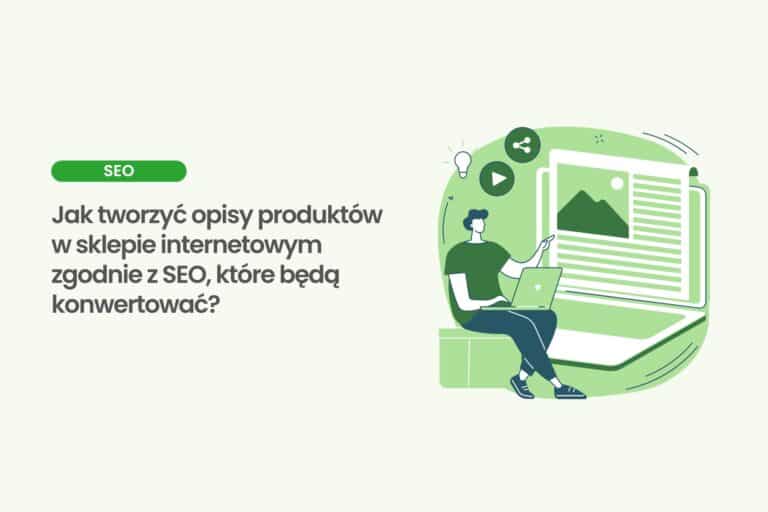 Jak tworzyć opisy produktów w sklepie internetowym zgodnie z SEO, które będą konwertować?