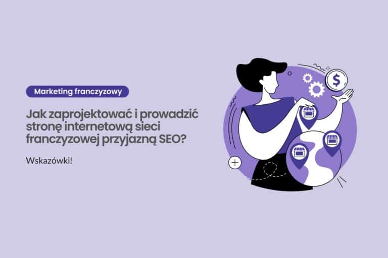 Jak zaprojektować i prowadzić stronę internetową sieci franczyzowej przyjazną SEO? Wskazówki!