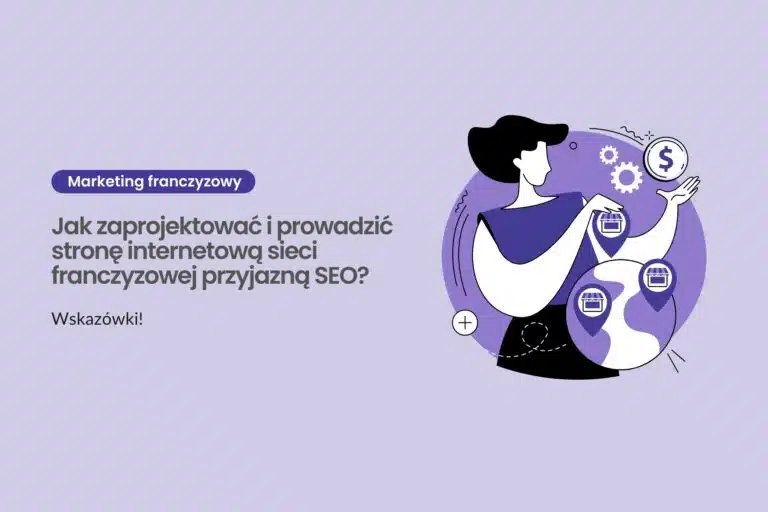 Jak zaprojektować i prowadzić stronę internetową sieci franczyzowej przyjazną SEO? Wskazówki!